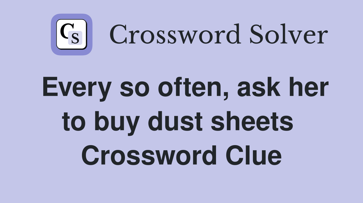 Every so often, ask her to buy dust sheets  Crossword Clue
