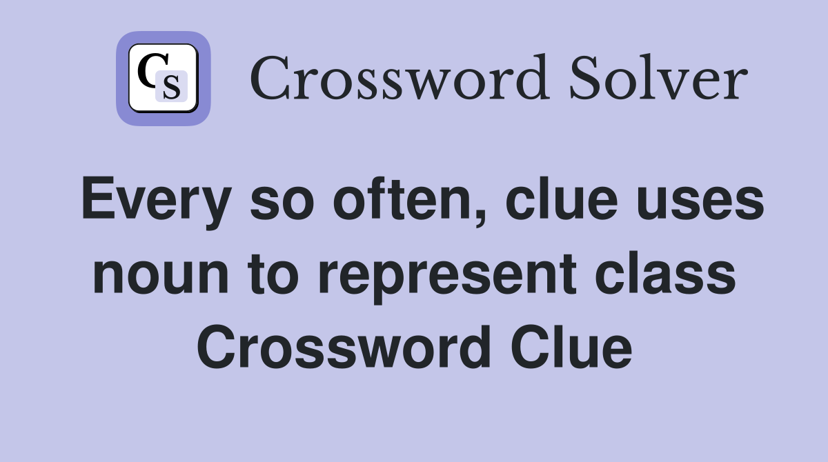 Every so often, clue uses noun to represent class Crossword Clue