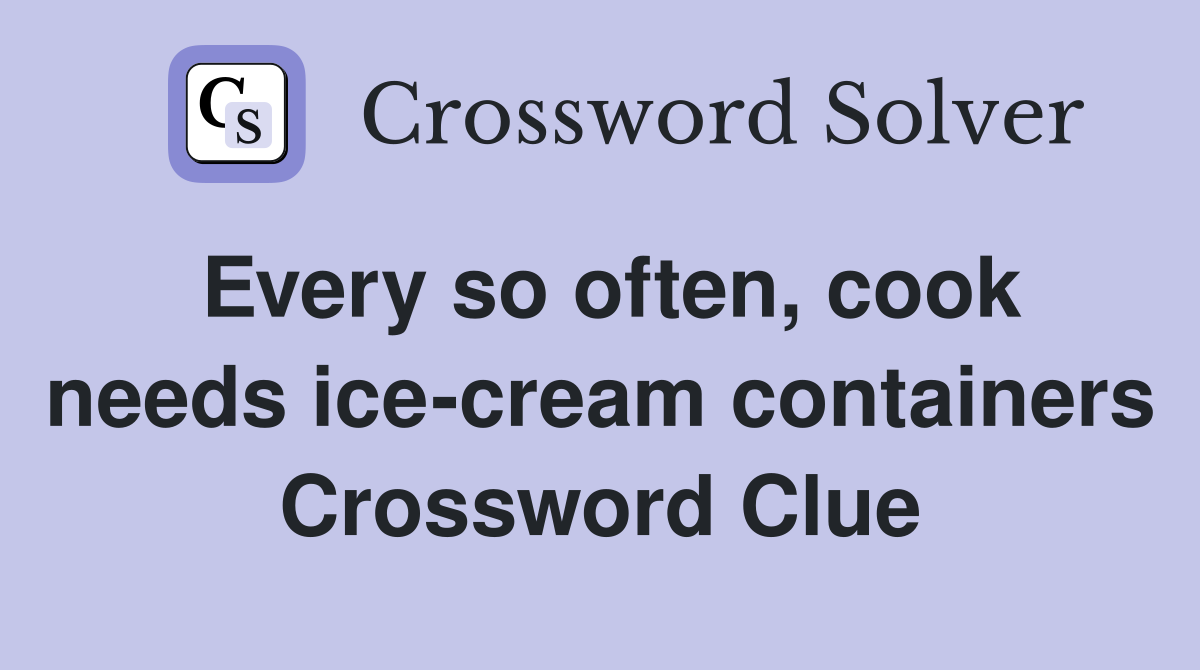 Every so often, cook needs ice-cream containers Crossword Clue