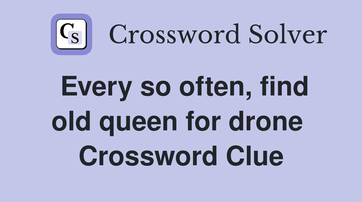 Every so often, find old queen for drone  Crossword Clue