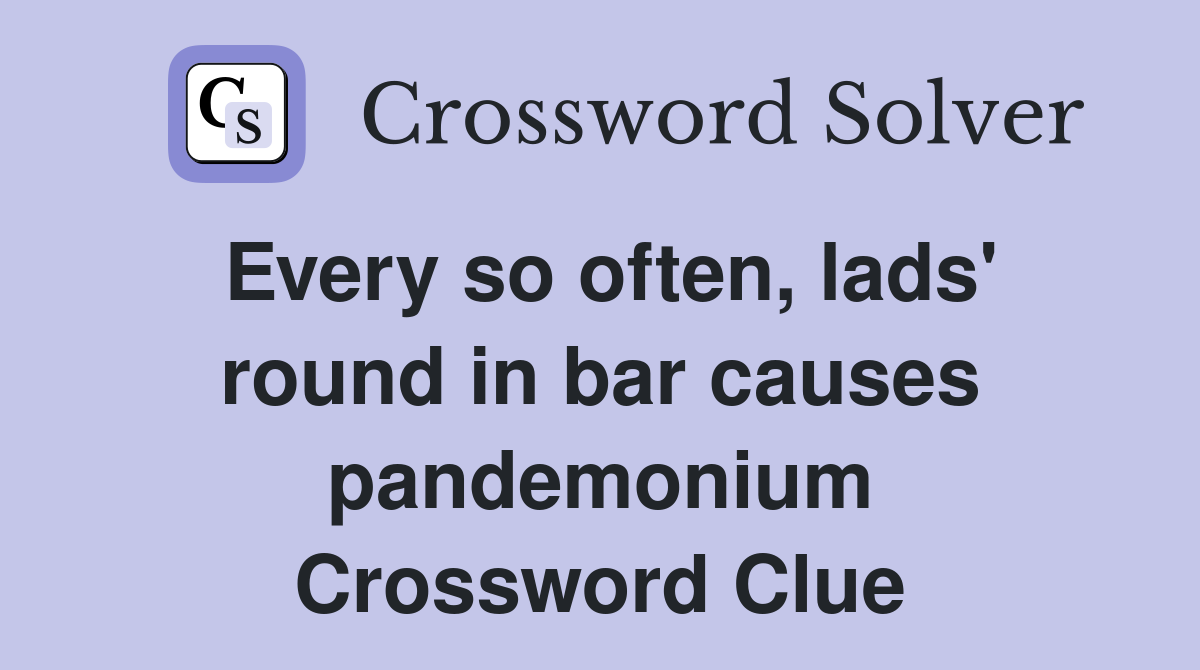 Every so often, lads' round in bar causes pandemonium Crossword Clue