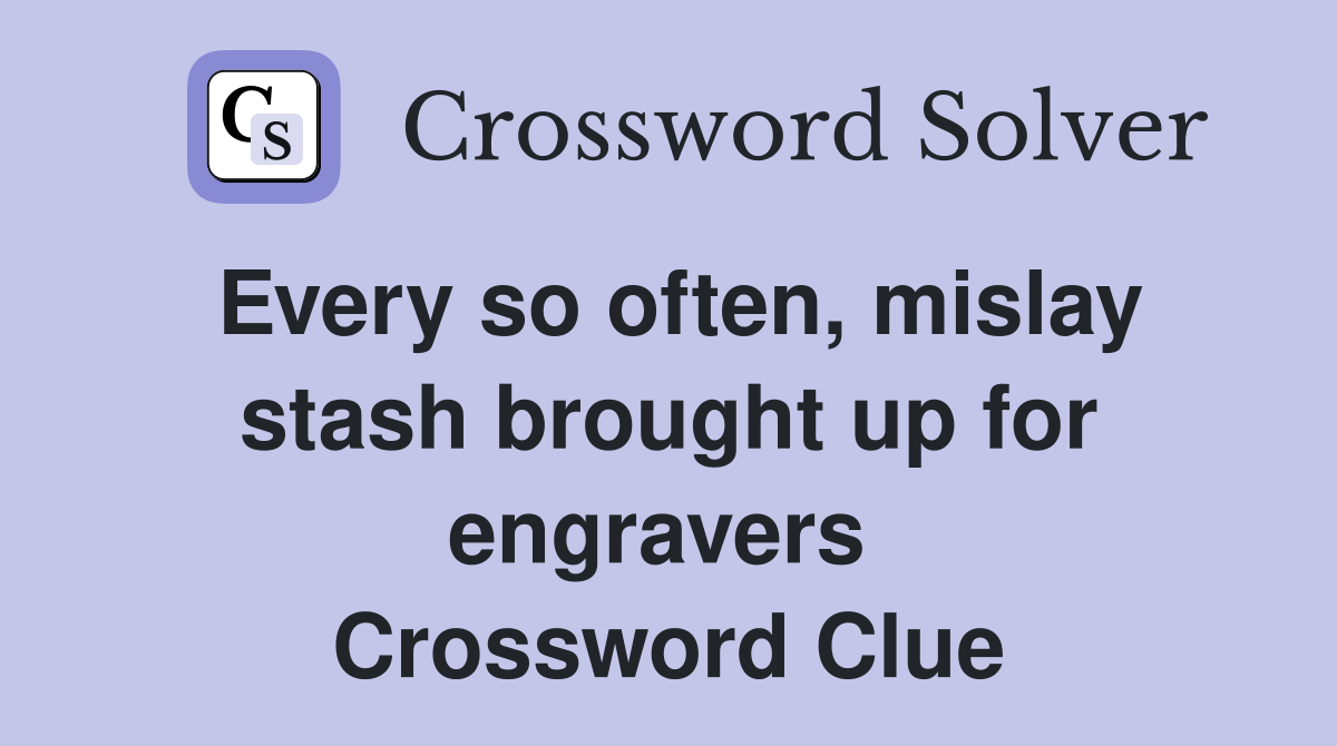 Every so often, mislay stash brought up for engravers  Crossword Clue