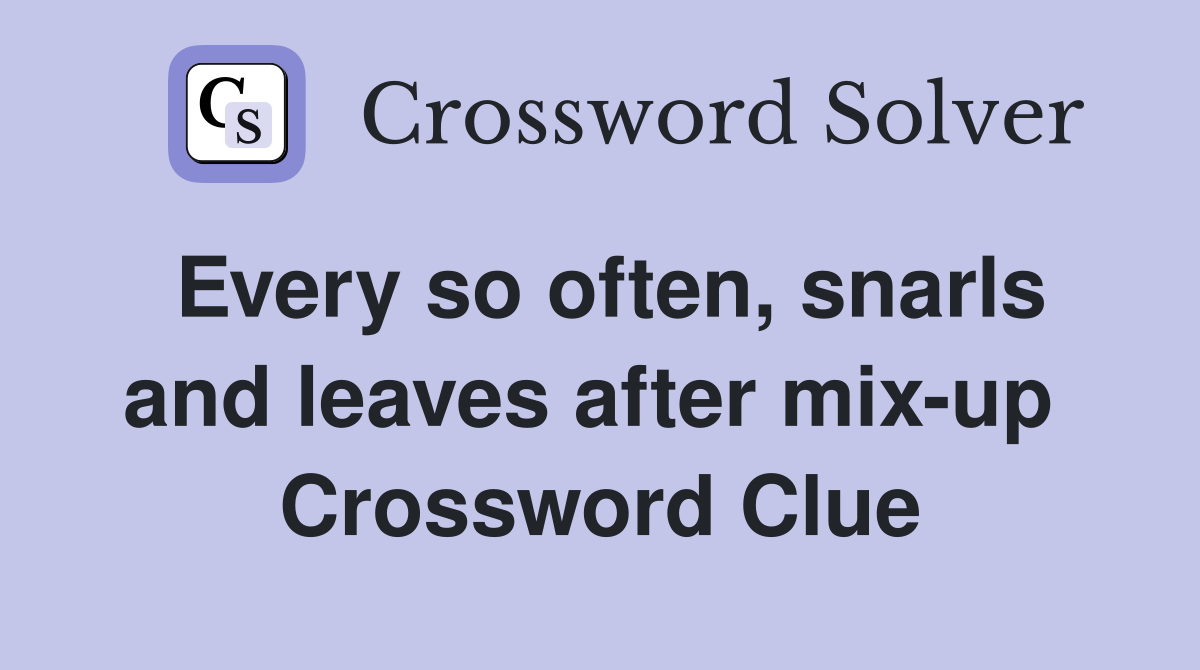 Every so often, snarls and leaves after mix-up  Crossword Clue