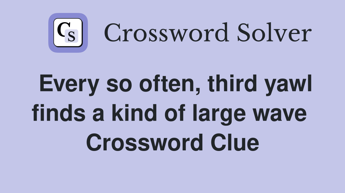 Every so often, third yawl finds a kind of large wave  Crossword Clue