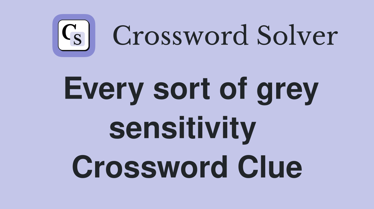 Every sort of grey sensitivity  Crossword Clue