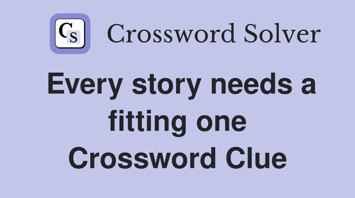Every story needs a fitting one Crossword Clue