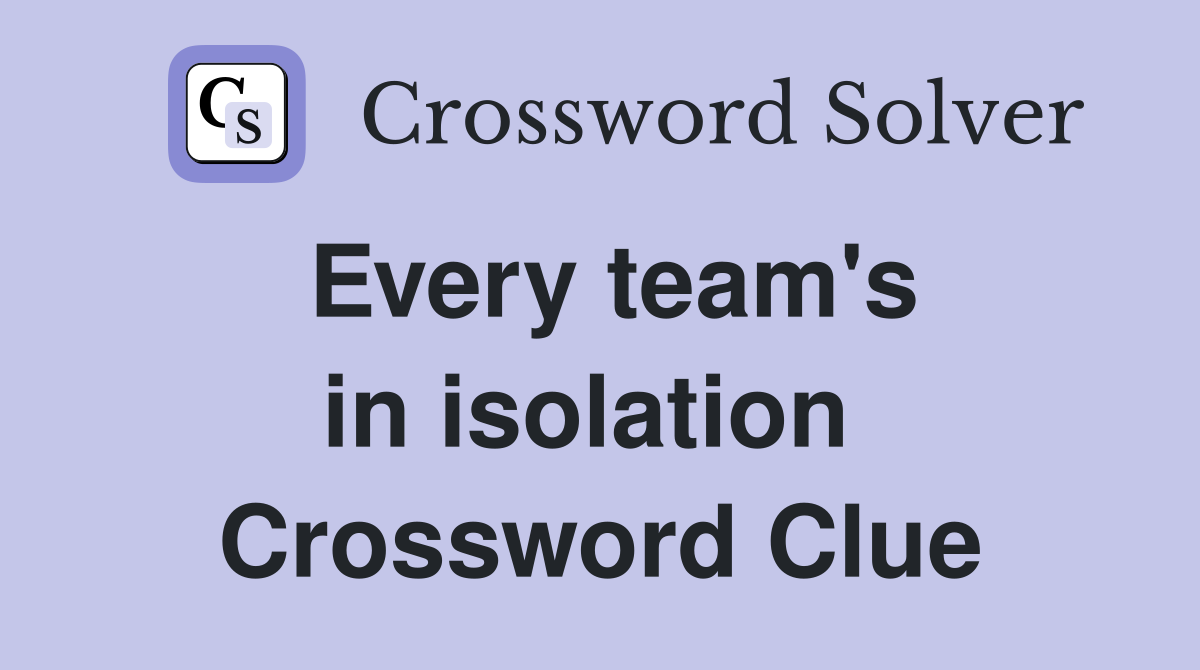 Every team's in isolation  Crossword Clue