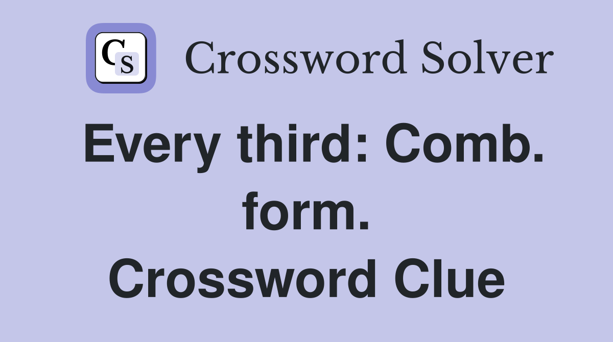 Every third: Comb. form. Crossword Clue