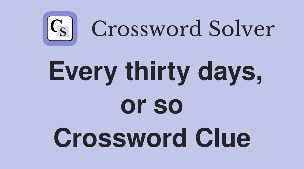 Every thirty days, or so Crossword Clue