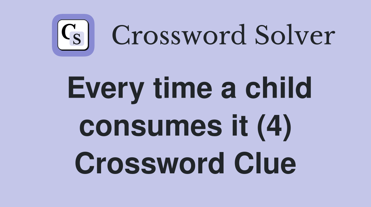 Every time a child consumes it (4) Crossword Clue