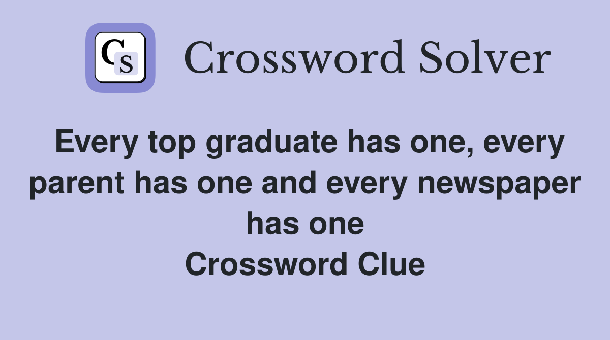 Every top graduate has one, every parent has one and every newspaper has one Crossword Clue