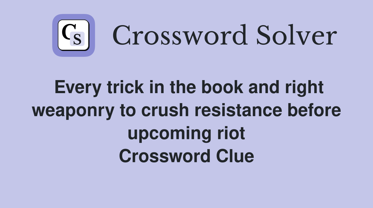 Every trick in the book and right weaponry to crush resistance before upcoming riot Crossword Clue