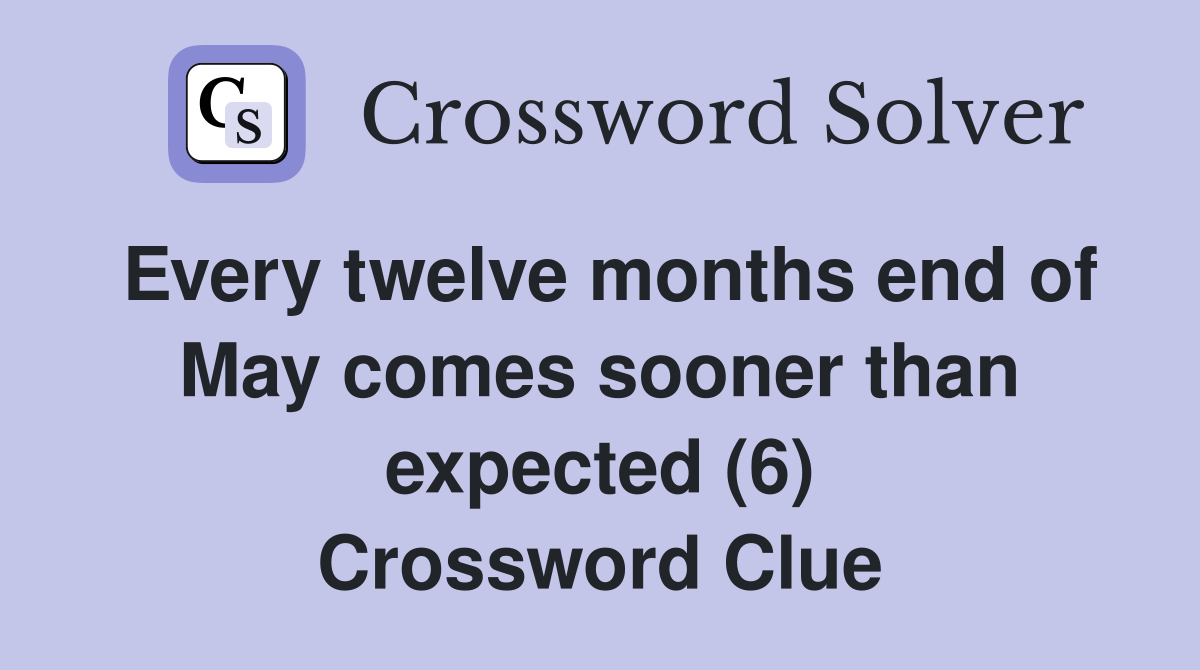 Every twelve months end of May comes sooner than expected (6) Crossword Clue