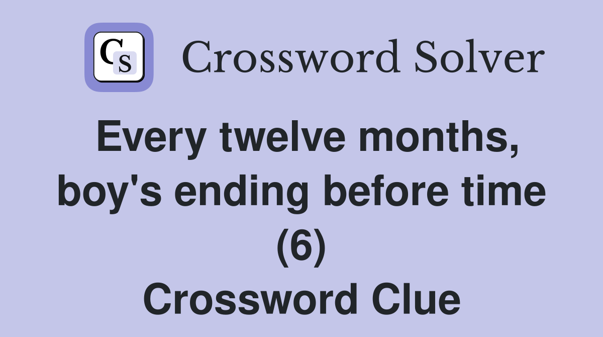 Every twelve months, boy's ending before time (6) Crossword Clue