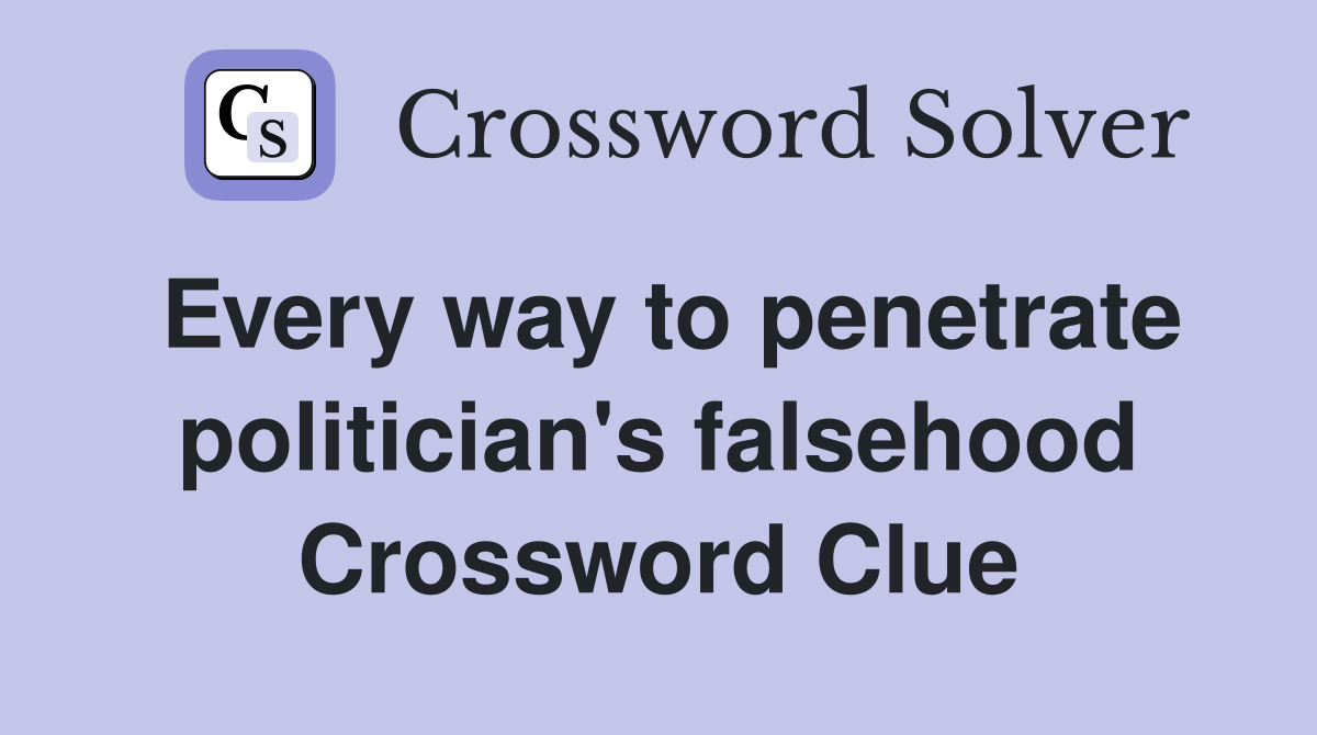 Every way to penetrate politician's falsehood Crossword Clue