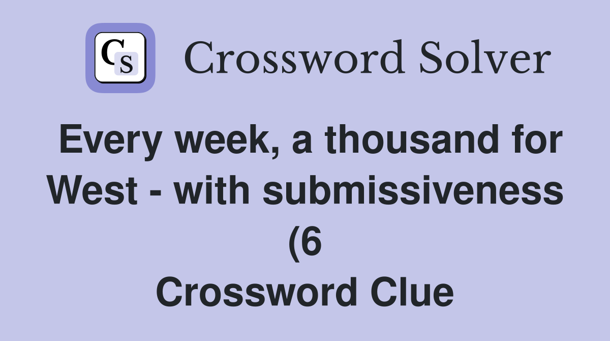 Every week a thousand for West with submissiveness (6) Crossword Every week a thousand for West with submissiveness (6) Crossword