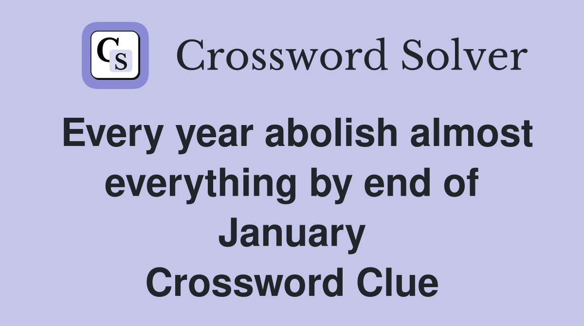 Every year abolish almost everything by end of January Crossword Clue