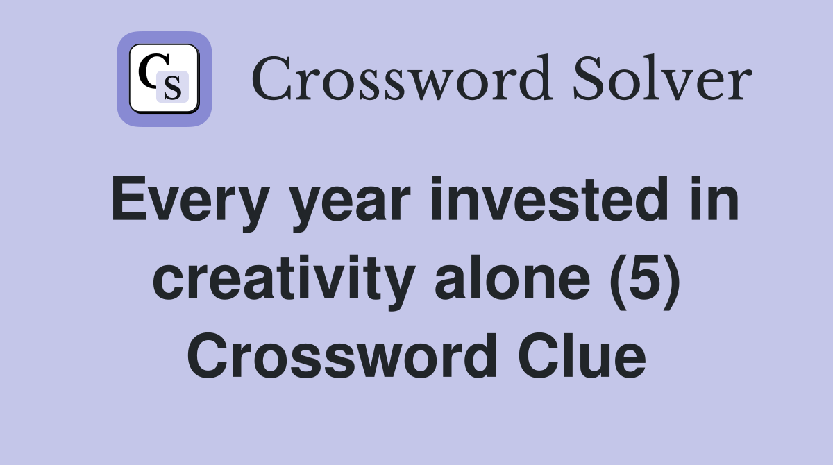 Every year invested in creativity alone (5) Crossword Clue