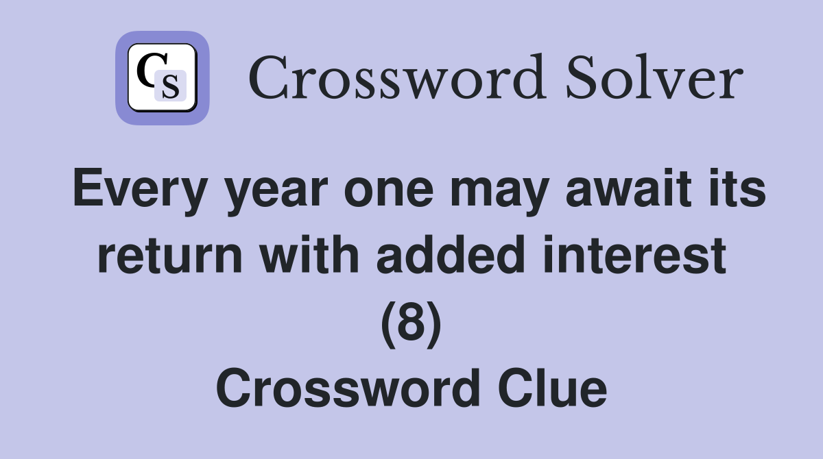 Every year one may await its return with added interest (8) Crossword Clue