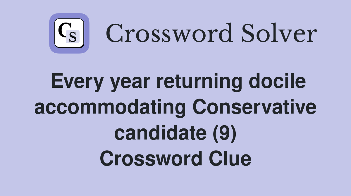 Every year returning docile accommodating Conservative candidate (9) Crossword Clue