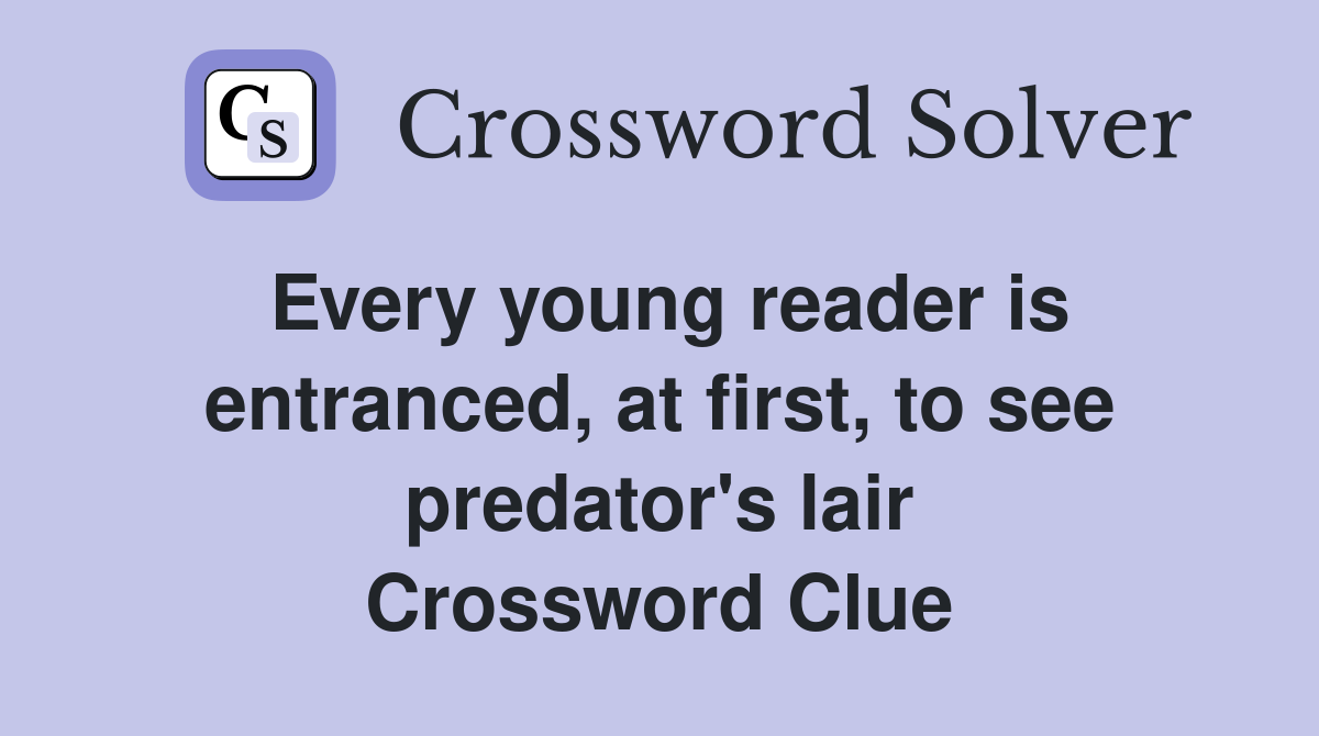 Every young reader is entranced, at first, to see predator's lair Crossword Clue
