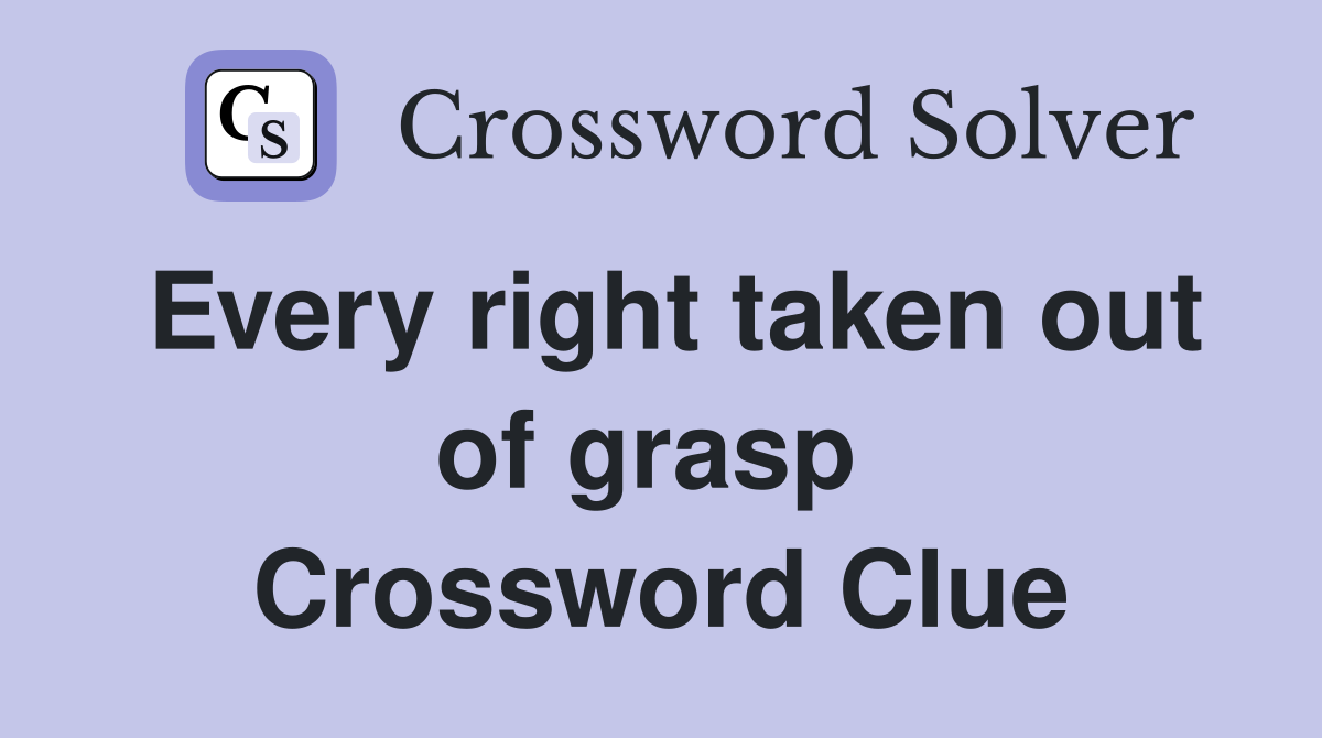 Every right taken out of grasp  Crossword Clue