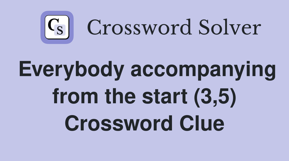 Everybody accompanying from the start (3,5) Crossword Clue