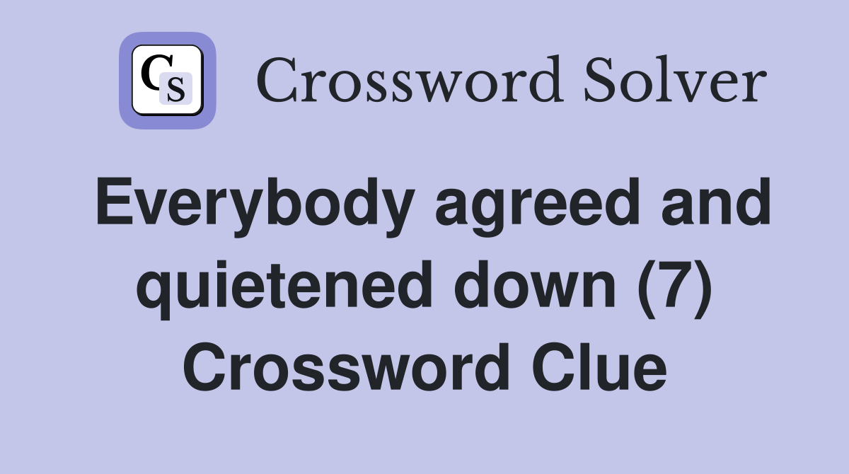 Everybody agreed and quietened down (7) Crossword Clue