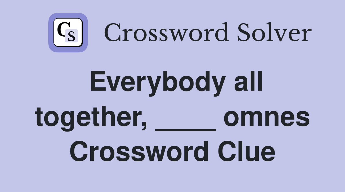 Everybody all together, ____ omnes Crossword Clue