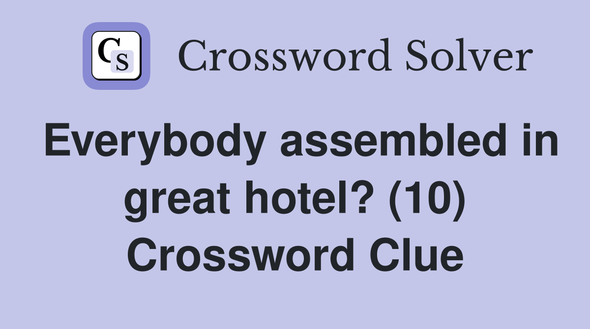 Everybody assembled in great hotel? (10) Crossword Clue