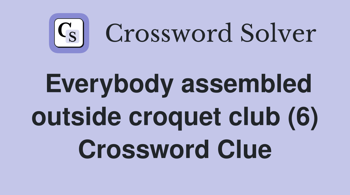 Everybody assembled outside croquet club (6) Crossword Clue