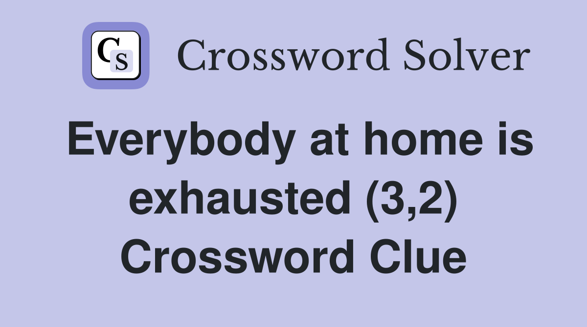 Everybody at home is exhausted (3,2) Crossword Clue