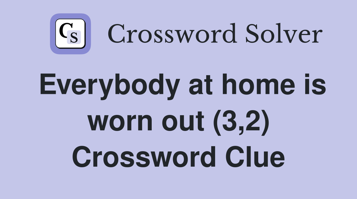 Everybody at home is worn out (3,2) Crossword Clue
