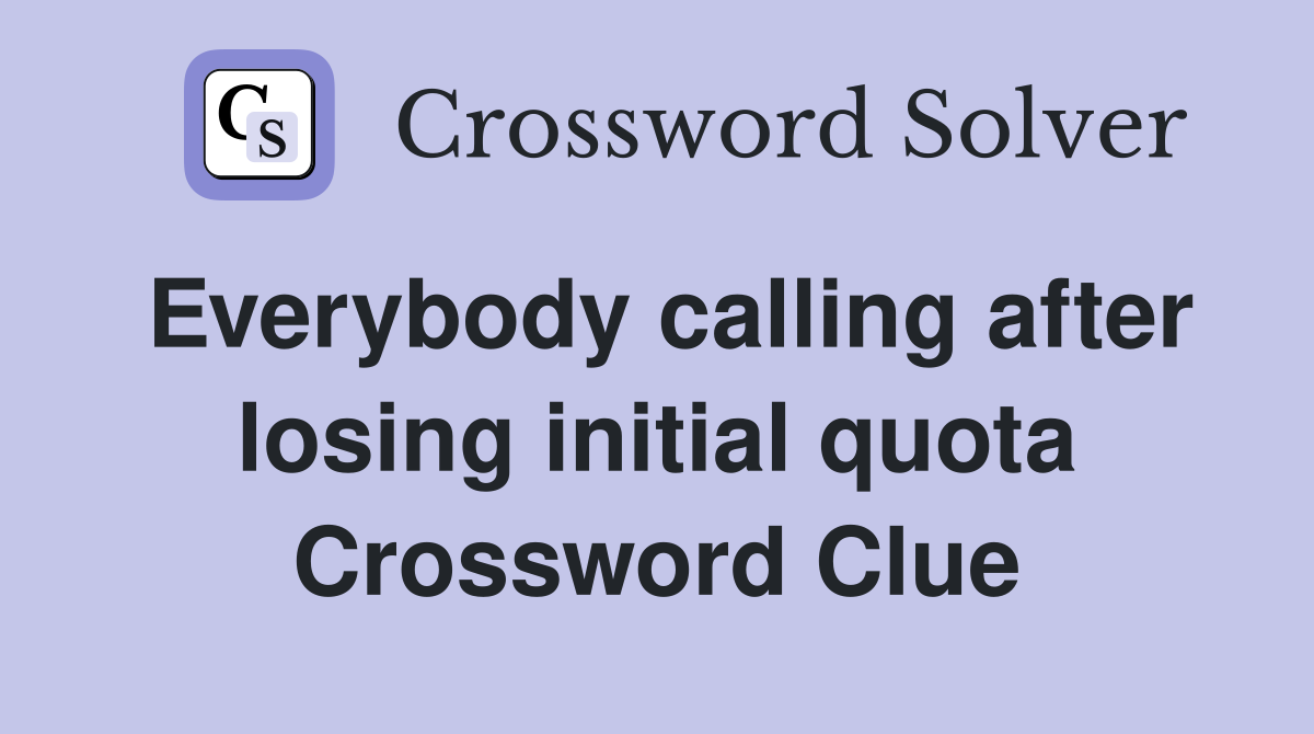 Everybody calling after losing initial quota Crossword Clue