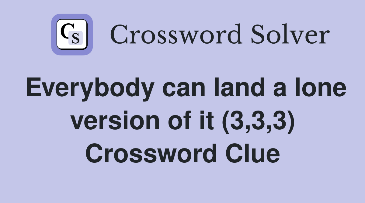 Everybody can land a lone version of it (3,3,3) Crossword Clue
