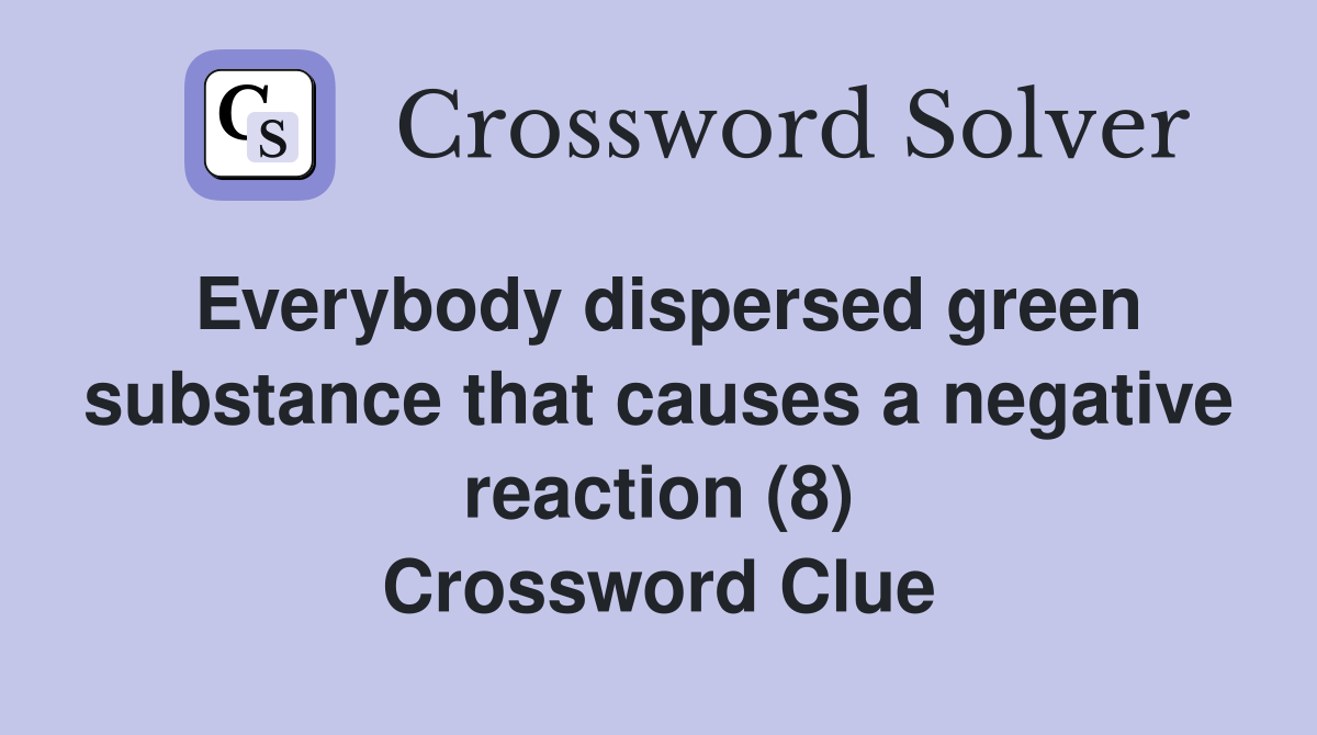 Everybody dispersed green substance that causes a negative reaction (8) Crossword Clue