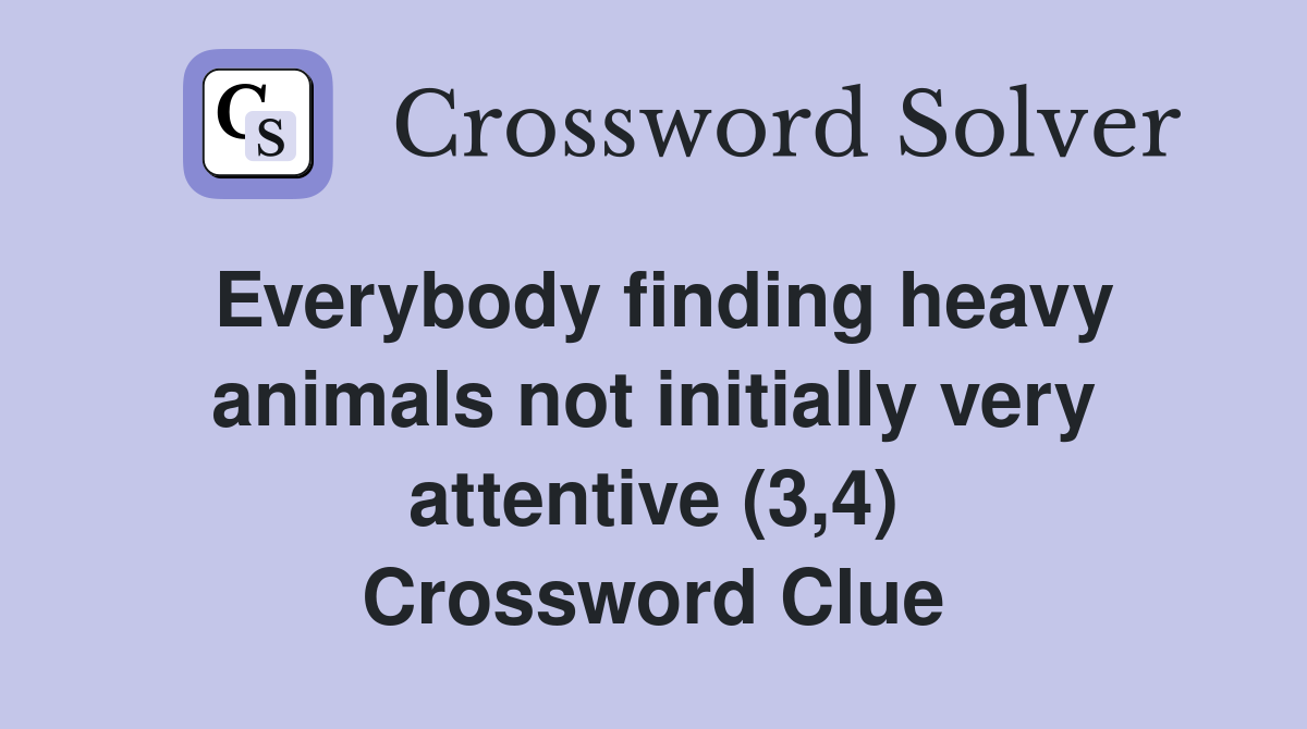 Everybody finding heavy animals not initially very attentive (3,4) Crossword Clue