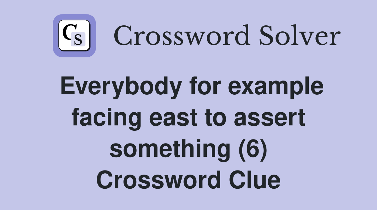 Everybody for example facing east to assert something (6) Crossword Clue