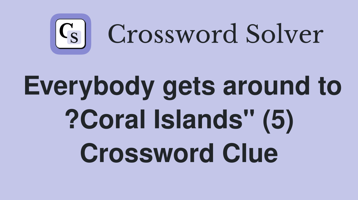 Everybody gets around to ?Coral Islands" (5) Crossword Clue