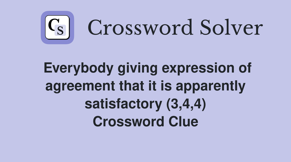 Everybody giving expression of agreement that it is apparently satisfactory (3,4,4) Crossword Clue