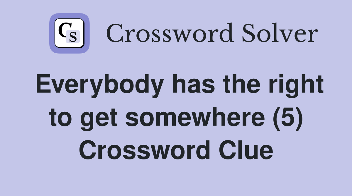 Everybody has the right to get somewhere (5) Crossword Clue