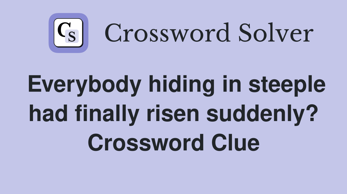 Everybody hiding in steeple had finally risen suddenly? Crossword Clue