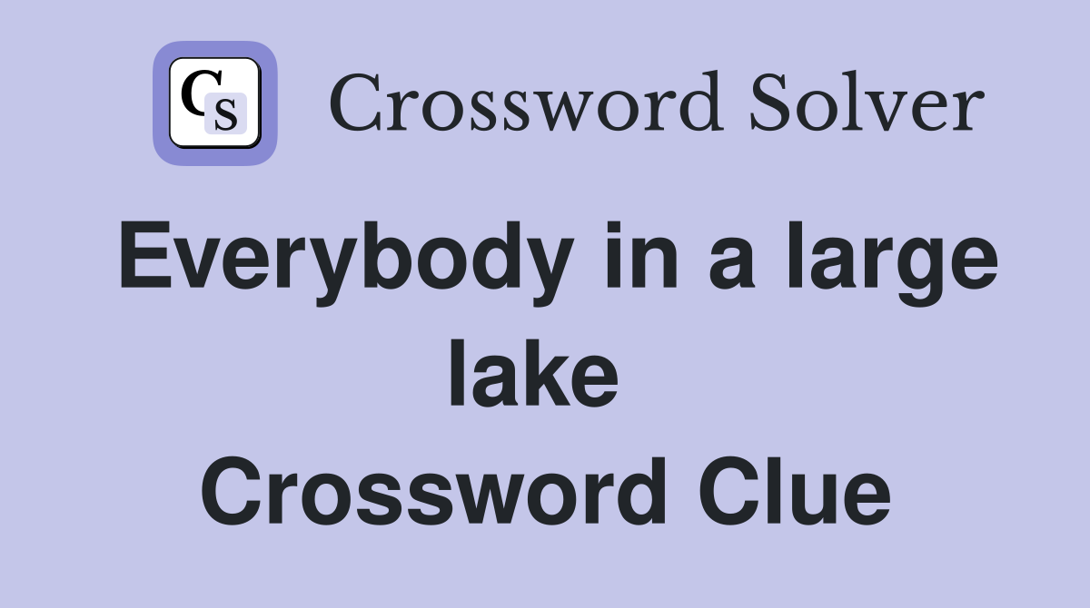Everybody in a large lake  Crossword Clue