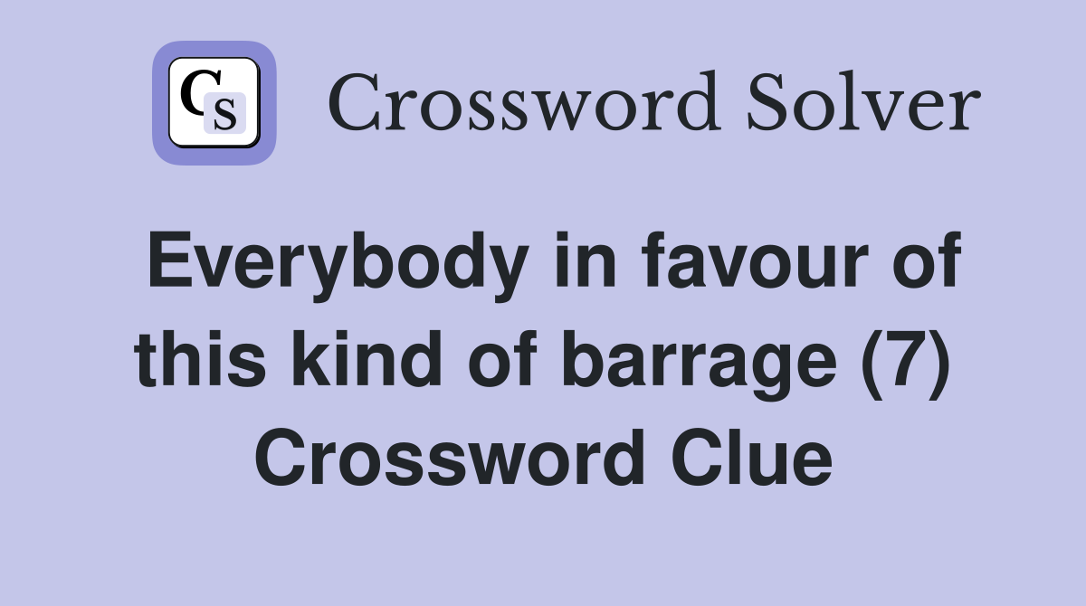 Everybody in favour of this kind of barrage (7) Crossword Clue