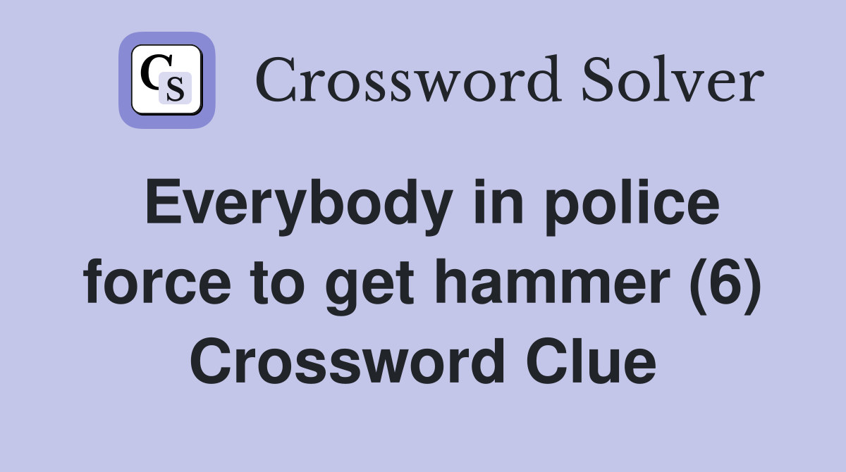 Everybody in police force to get hammer (6) Crossword Clue