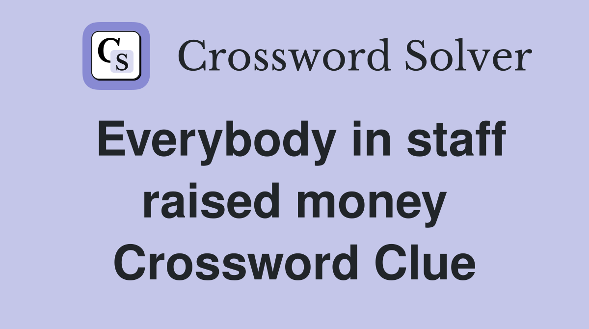 Everybody in staff raised money Crossword Clue
