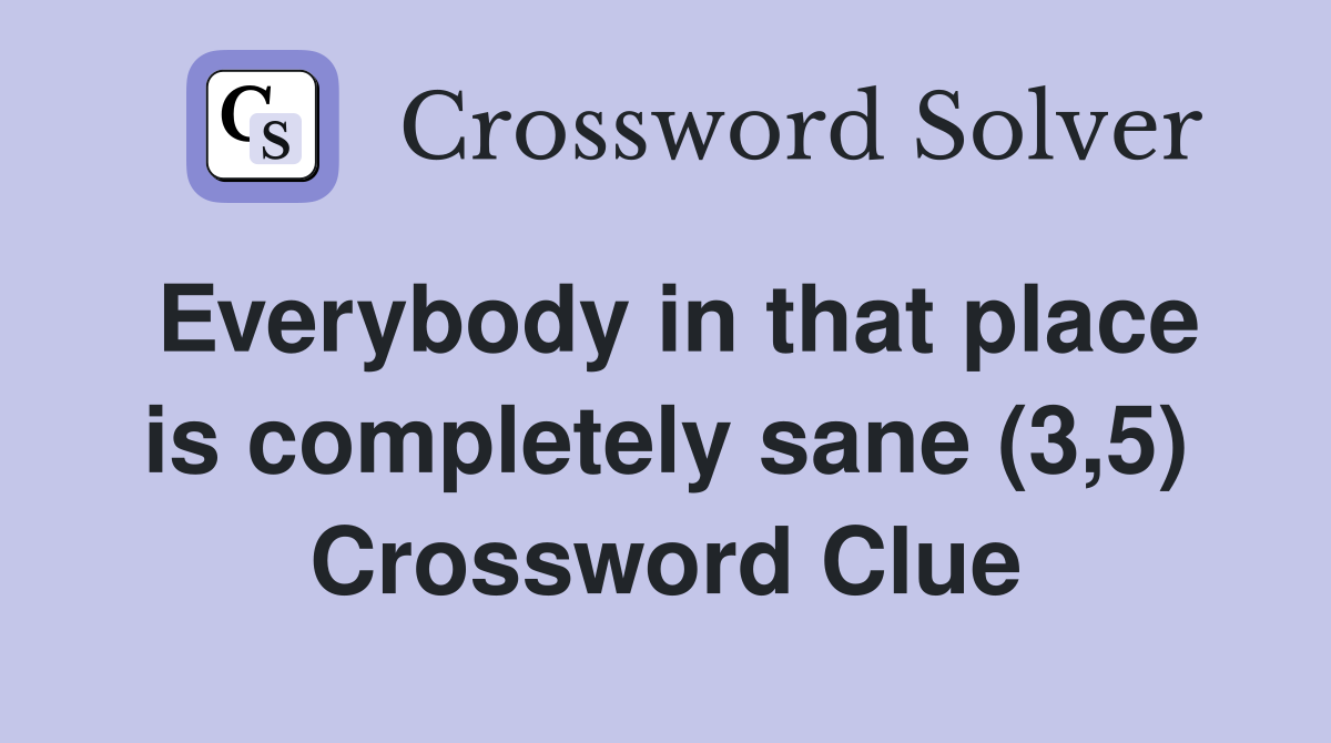 Everybody in that place is completely sane (3,5) Crossword Clue