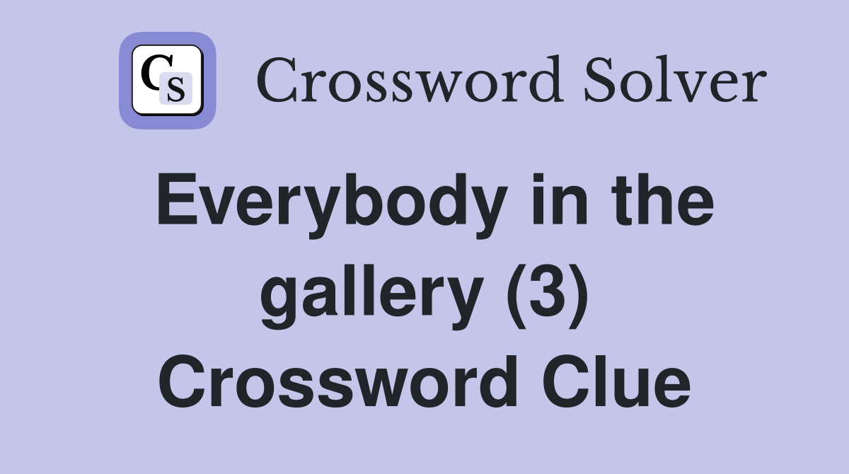 Everybody in the gallery (3) Crossword Clue