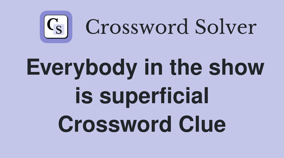 Everybody in the show is superficial Crossword Clue