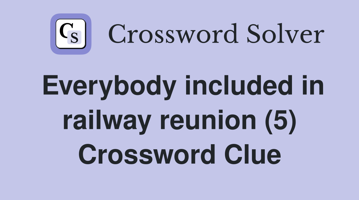 Everybody included in railway reunion (5) Crossword Clue